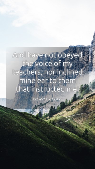 Picture 05 - Proverbs 5:13 KJV Mobile Phone Wallpaper - And have not obeyed the voice of my teachers, nor - Mobile Bible Verse Wallpaper