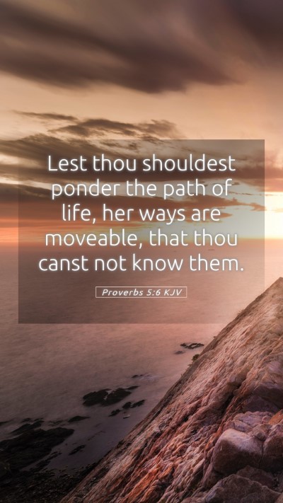 Picture 05 - Proverbs 5:6 KJV Mobile Phone Wallpaper - Lest thou shouldest ponder the path of life, her - Mobile Bible Verse Wallpaper