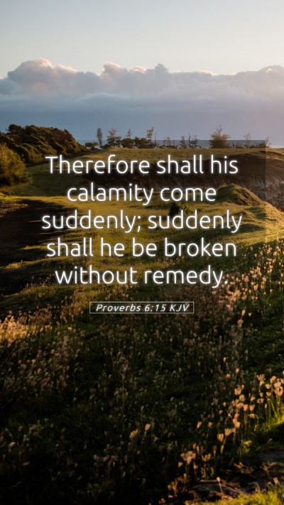 Picture 05 - Proverbs 6:15 KJV Mobile Phone Wallpaper - Therefore shall his calamity come suddenly; - Mobile Bible Verse Wallpaper