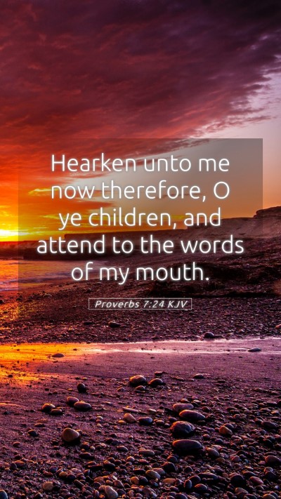 Picture 05 - Proverbs 7:24 KJV Mobile Phone Wallpaper - Hearken unto me now therefore, O ye children, and - Mobile Bible Verse Wallpaper