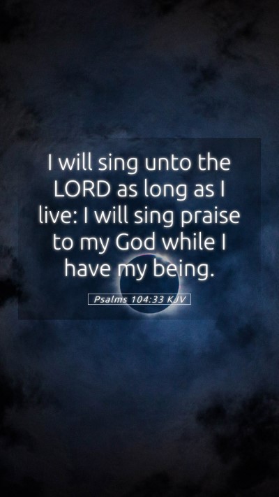 Picture 05 - Psalms 104:33 KJV Mobile Phone Wallpaper - I will sing unto the LORD as long as I live: I - Mobile Bible Verse Wallpaper