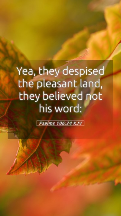 Picture 05 - Psalms 106:24 KJV Mobile Phone Wallpaper - Yea, they despised the pleasant land, they - Mobile Bible Verse Wallpaper