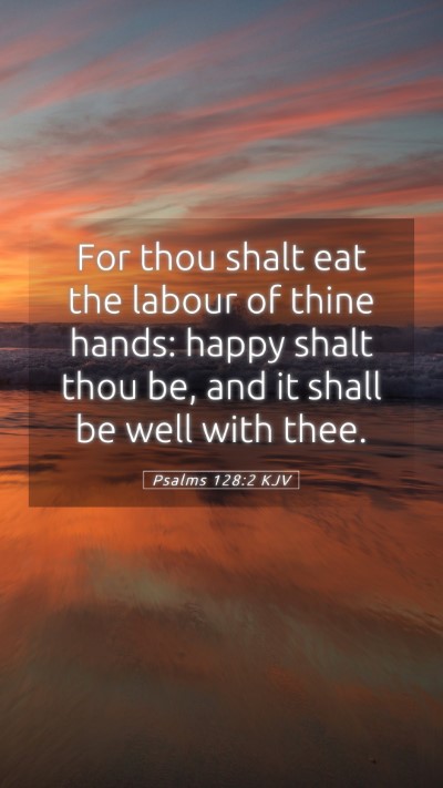 Picture 05 - Psalms 128:2 KJV Mobile Phone Wallpaper - For thou shalt eat the labour of thine hands: - Mobile Bible Verse Wallpaper