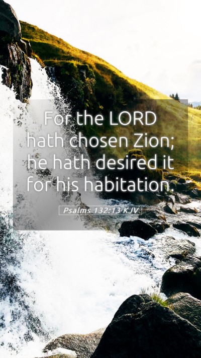 Picture 05 - Psalms 132:13 KJV Mobile Phone Wallpaper - For the LORD hath chosen Zion; he hath desired it - Mobile Bible Verse Wallpaper