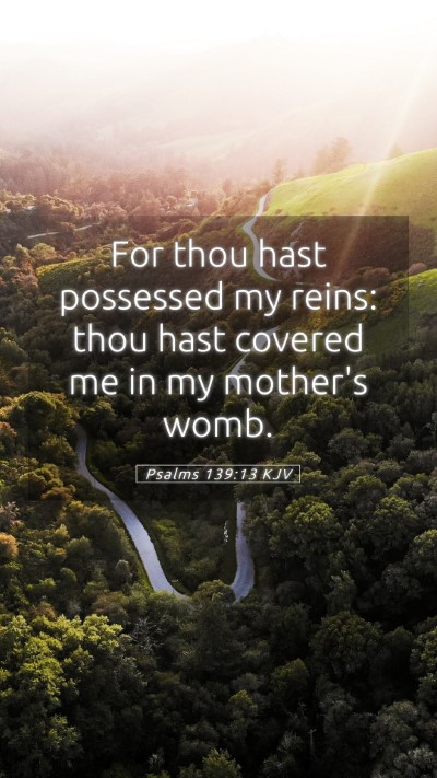 Picture 05 - Psalms 139:13 KJV Mobile Phone Wallpaper - For thou hast possessed my reins: thou hast - Mobile Bible Verse Wallpaper
