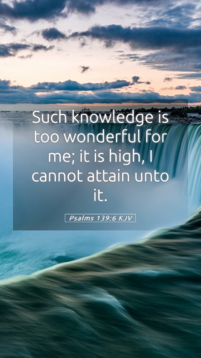 Picture 05 - Psalms 139:6 KJV Mobile Phone Wallpaper - Such knowledge is too wonderful for me; it is - Mobile Bible Verse Wallpaper