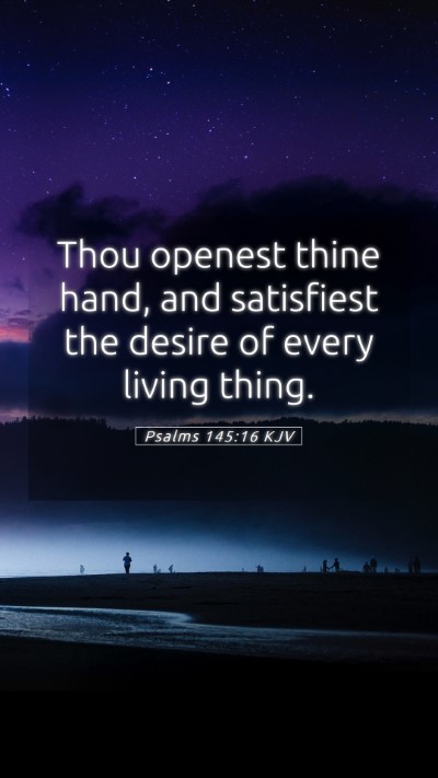 Picture 05 - Psalms 145:16 KJV Mobile Phone Wallpaper - Thou openest thine hand, and satisfiest the - Mobile Bible Verse Wallpaper