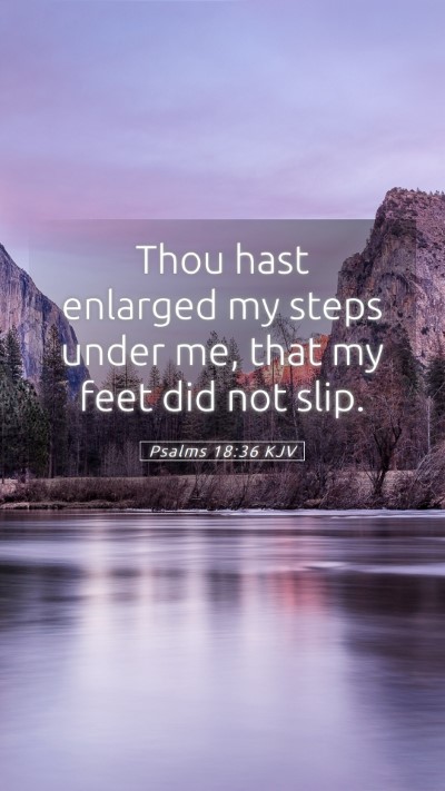 Picture 05 - Psalms 18:36 KJV Mobile Phone Wallpaper - Thou hast enlarged my steps under me, that my - Mobile Bible Verse Wallpaper