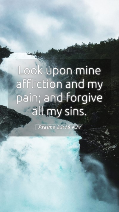 Picture 05 - Psalms 25:18 KJV Mobile Phone Wallpaper - Look upon mine affliction and my pain; and - Mobile Bible Verse Wallpaper