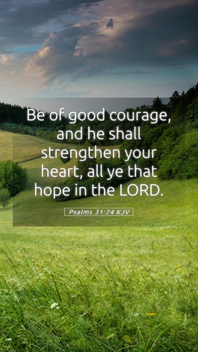 Picture 05 - Psalms 31:24 KJV Mobile Phone Wallpaper - Be of good courage, and he shall strengthen your - Mobile Bible Verse Wallpaper