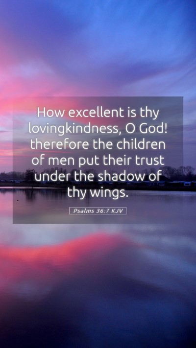 Picture 05 - Psalms 36:7 KJV Mobile Phone Wallpaper - How excellent is thy lovingkindness, O God! - Mobile Bible Verse Wallpaper