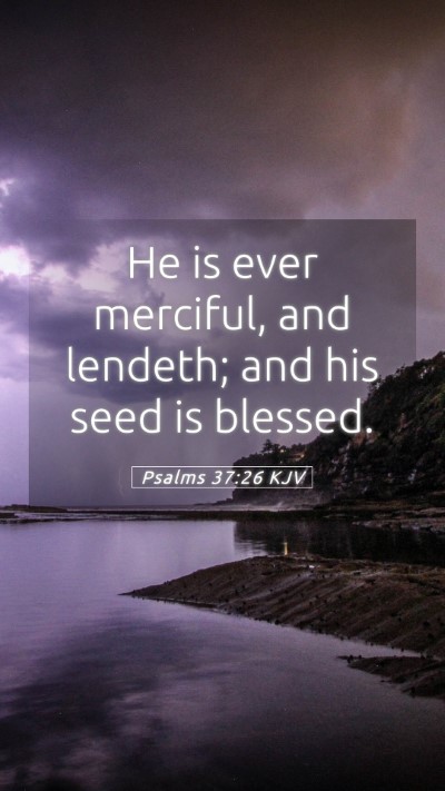 Picture 05 - Psalms 37:26 KJV Mobile Phone Wallpaper - He is ever merciful, and lendeth; and his seed is - Mobile Bible Verse Wallpaper