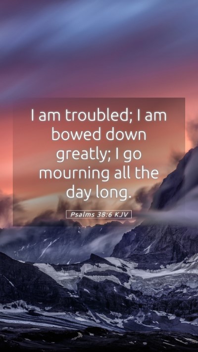Picture 05 - Psalms 38:6 KJV Mobile Phone Wallpaper - I am troubled; I am bowed down greatly; I go - Mobile Bible Verse Wallpaper