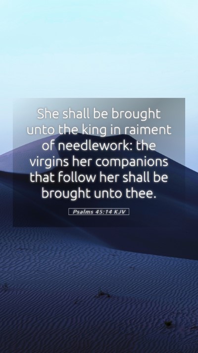 Picture 05 - Psalms 45:14 KJV Mobile Phone Wallpaper - She shall be brought unto the king in raiment of - Mobile Bible Verse Wallpaper
