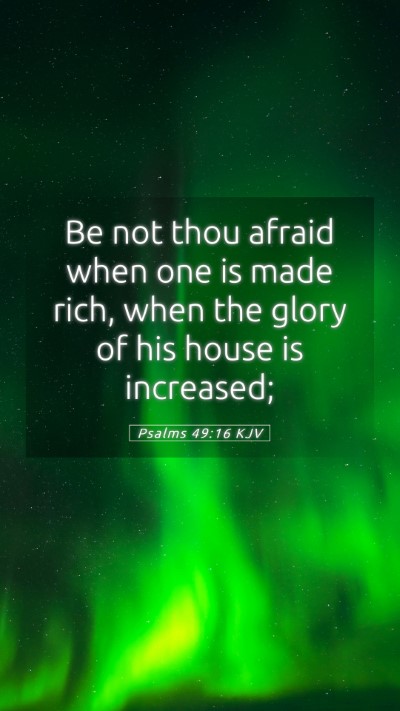 Picture 05 - Psalms 49:16 KJV Mobile Phone Wallpaper - Be not thou afraid when one is made rich, when - Mobile Bible Verse Wallpaper