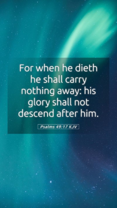 Picture 05 - Psalms 49:17 KJV Mobile Phone Wallpaper - For when he dieth he shall carry nothing away: - Mobile Bible Verse Wallpaper
