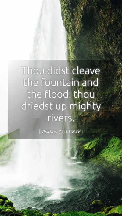 Picture 05 - Psalms 74:15 KJV Mobile Phone Wallpaper - Thou didst cleave the fountain and the flood: - Mobile Bible Verse Wallpaper
