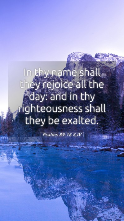 Picture 05 - Psalms 89:16 KJV Mobile Phone Wallpaper - In thy name shall they rejoice all the day: and - Mobile Bible Verse Wallpaper