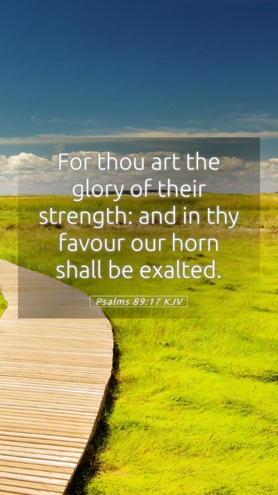 Picture 05 - Psalms 89:17 KJV Mobile Phone Wallpaper - For thou art the glory of their strength: and in - Mobile Bible Verse Wallpaper
