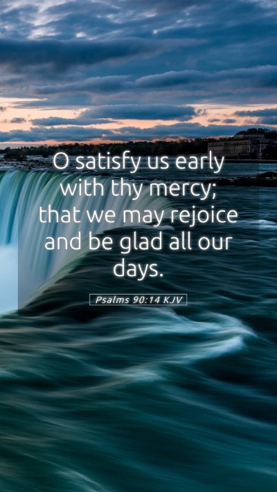 Picture 05 - Psalms 90:14 KJV Mobile Phone Wallpaper - O satisfy us early with thy mercy; that we may - Mobile Bible Verse Wallpaper