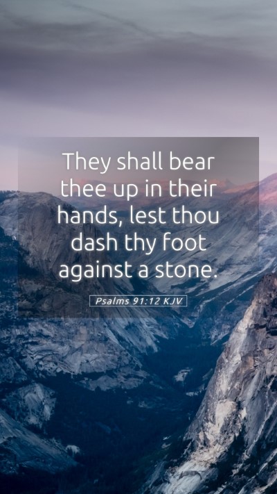 Picture 05 - Psalms 91:12 KJV Mobile Phone Wallpaper - They shall bear thee up in their hands, lest thou - Mobile Bible Verse Wallpaper