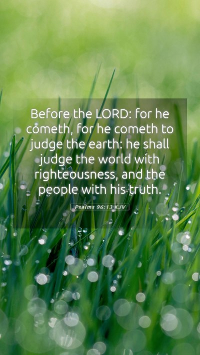 Picture 05 - Psalms 96:13 KJV Mobile Phone Wallpaper - Before the LORD: for he cometh, for he cometh to - Mobile Bible Verse Wallpaper
