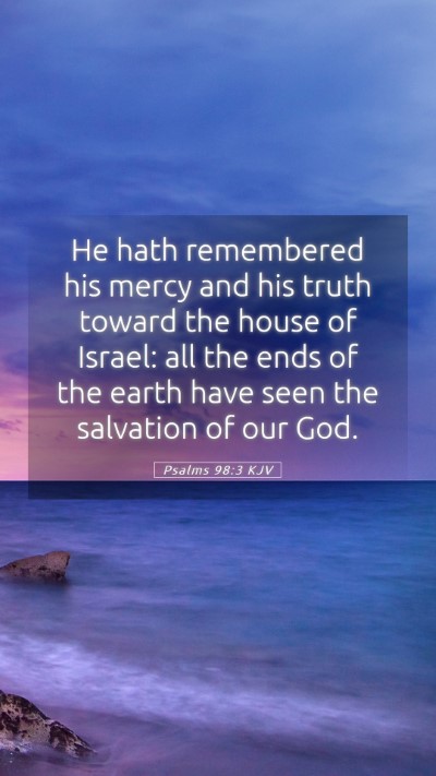 Picture 05 - Psalms 98:3 KJV Mobile Phone Wallpaper - He hath remembered his mercy and his truth toward - Mobile Bible Verse Wallpaper