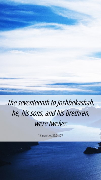 Picture 06 - 1 Chronicles 25:24 KJV Mobile Phone Wallpaper - The seventeenth to Joshbekashah, he, his sons, - Mobile Bible Verse Wallpaper