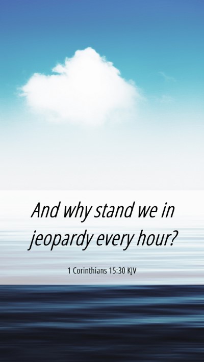 Picture 06 - 1 Corinthians 15:30 KJV Mobile Phone Wallpaper - And why stand we in jeopardy every - Mobile Bible Verse Wallpaper