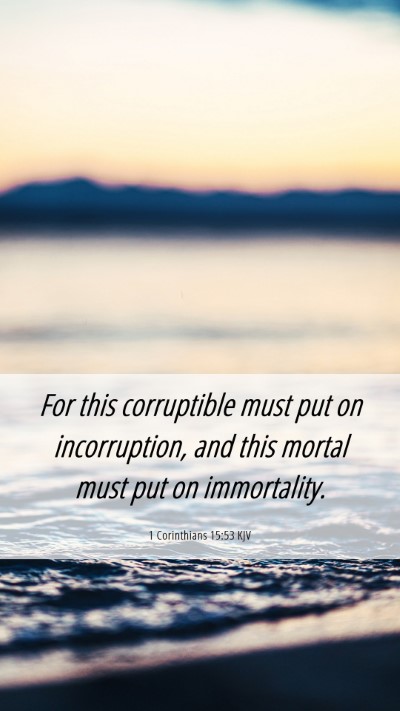 Picture 06 - 1 Corinthians 15:53 KJV Mobile Phone Wallpaper - For this corruptible must put on incorruption, - Mobile Bible Verse Wallpaper