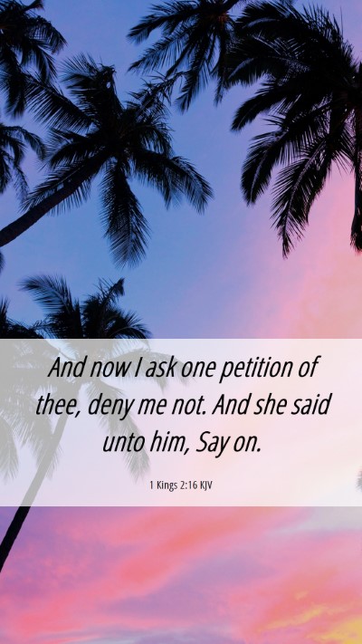Picture 06 - 1 Kings 2:16 KJV Mobile Phone Wallpaper - And now I ask one petition of thee, deny me not. - Mobile Bible Verse Wallpaper