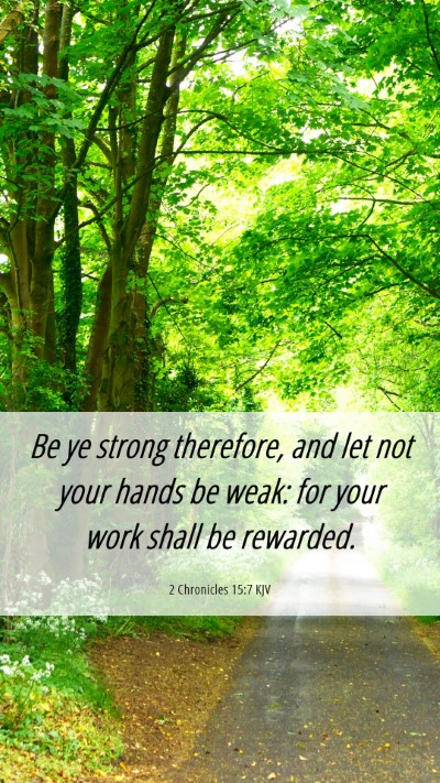 Picture 06 - 2 Chronicles 15:7 KJV Mobile Phone Wallpaper - Be ye strong therefore, and let not your hands be - Mobile Bible Verse Wallpaper
