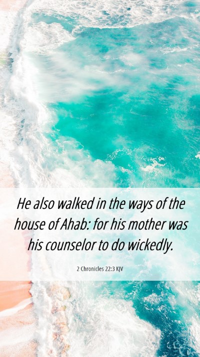 Picture 06 - 2 Chronicles 22:3 KJV Mobile Phone Wallpaper - He also walked in the ways of the house of Ahab: - Mobile Bible Verse Wallpaper