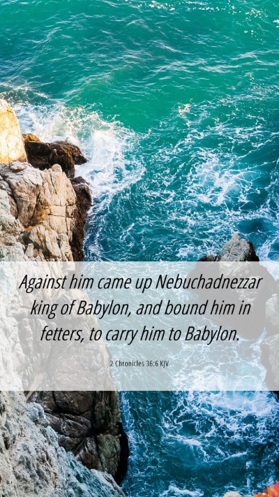 Picture 06 - 2 Chronicles 36:6 KJV Mobile Phone Wallpaper - Against him came up Nebuchadnezzar king of - Mobile Bible Verse Wallpaper