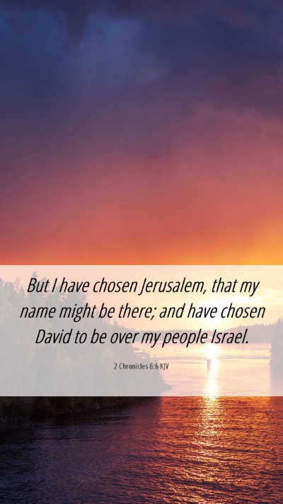 Picture 06 - 2 Chronicles 6:6 KJV Mobile Phone Wallpaper - But I have chosen Jerusalem, that my name might - Mobile Bible Verse Wallpaper