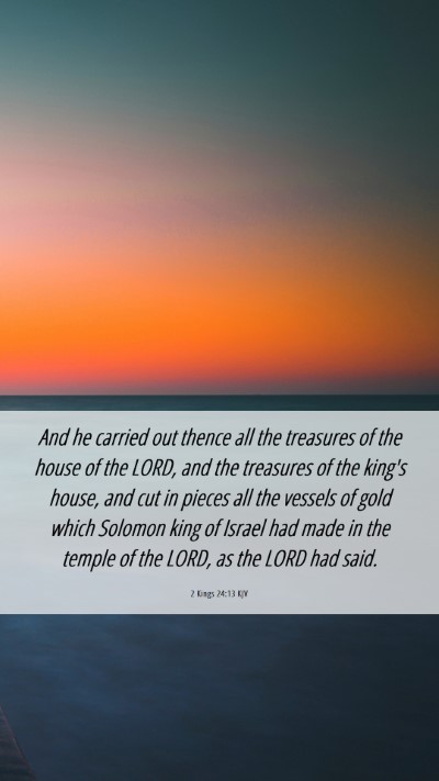 Picture 06 - 2 Kings 24:13 KJV Mobile Phone Wallpaper - And he carried out thence all the treasures of - Mobile Bible Verse Wallpaper
