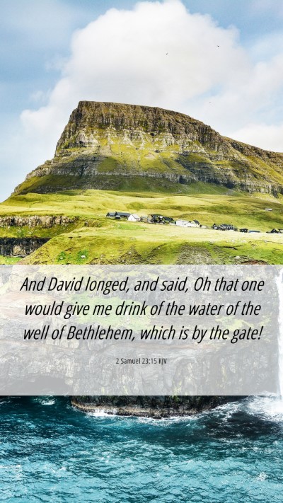 Picture 06 - 2 Samuel 23:15 KJV Mobile Phone Wallpaper - And David longed, and said, Oh that one would - Mobile Bible Verse Wallpaper