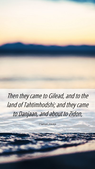 Picture 06 - 2 Samuel 24:6 KJV Mobile Phone Wallpaper - Then they came to Gilead, and to the land of - Mobile Bible Verse Wallpaper