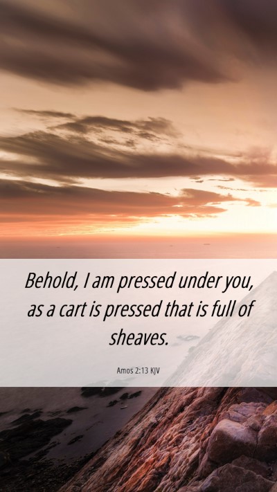 Picture 06 - Amos 2:13 KJV Mobile Phone Wallpaper - Behold, I am pressed under you, as a cart is - Mobile Bible Verse Wallpaper