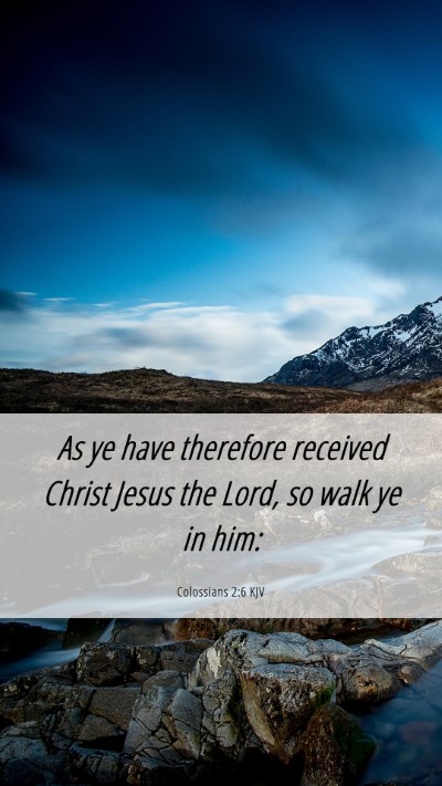 Picture 06 - Colossians 2:6 KJV Mobile Phone Wallpaper - As ye have therefore received Christ Jesus the - Mobile Bible Verse Wallpaper
