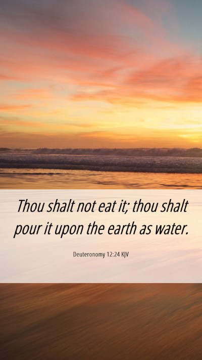 Picture 06 - Deuteronomy 12:24 KJV Mobile Phone Wallpaper - Thou shalt not eat it; thou shalt pour it upon - Mobile Bible Verse Wallpaper