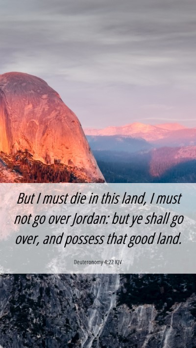 Picture 06 - Deuteronomy 4:22 KJV Mobile Phone Wallpaper - But I must die in this land, I must not go over - Mobile Bible Verse Wallpaper