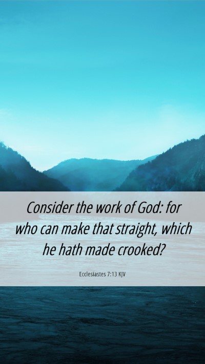 Picture 06 - Ecclesiastes 7:13 KJV Mobile Phone Wallpaper - Consider the work of God: for who can make that - Mobile Bible Verse Wallpaper