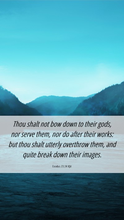 Picture 06 - Exodus 23:24 KJV Mobile Phone Wallpaper - Thou shalt not bow down to their gods, nor serve - Mobile Bible Verse Wallpaper