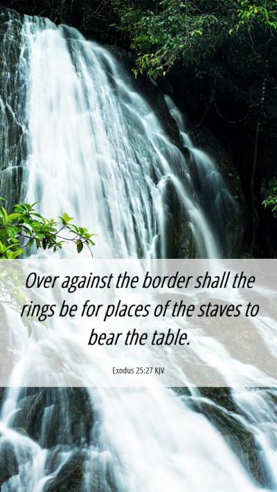 Picture 06 - Exodus 25:27 KJV Mobile Phone Wallpaper - Over against the border shall the rings be for - Mobile Bible Verse Wallpaper