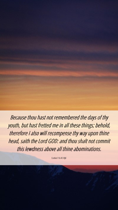Picture 06 - Ezekiel 16:43 KJV Mobile Phone Wallpaper - Because thou hast not remembered the days of thy - Mobile Bible Verse Wallpaper