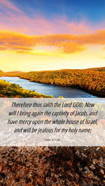 Picture 06 - Ezekiel 39:25 KJV Mobile Phone Wallpaper - Therefore thus saith the Lord GOD; Now will I - Mobile Bible Verse Wallpaper