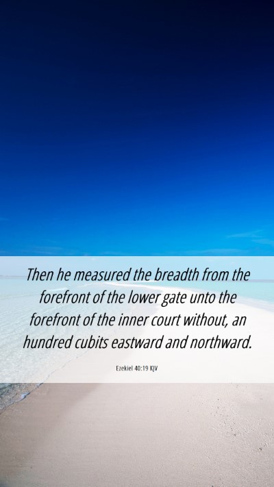 Picture 06 - Ezekiel 40:19 KJV Mobile Phone Wallpaper - Then he measured the breadth from the forefront - Mobile Bible Verse Wallpaper