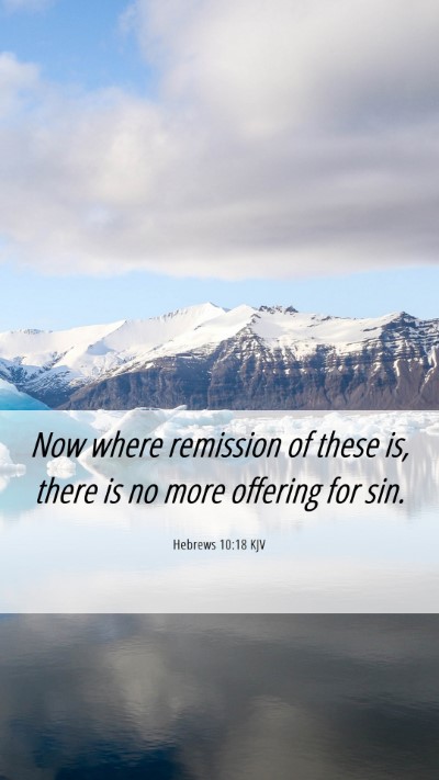 Picture 06 - Hebrews 10:18 KJV Mobile Phone Wallpaper - Now where remission of these is, there is no more - Mobile Bible Verse Wallpaper