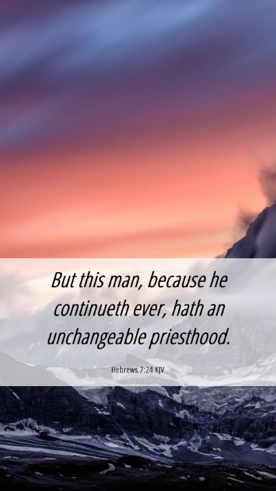 Picture 06 - Hebrews 7:24 KJV Mobile Phone Wallpaper - But this man, because he continueth ever, hath an - Mobile Bible Verse Wallpaper